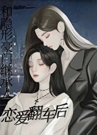 《和隐形豪门继承人恋爱翻车后》