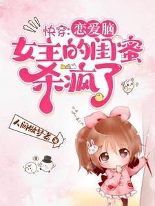 《快穿:恋爱脑女主的闺蜜杀疯了》