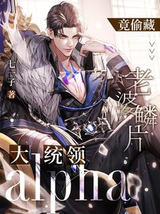《大统领alpha竟偷藏老婆鳞片》