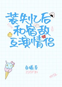 《装失忆后和宿敌互演情侣》