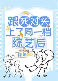 《跟死对头上了同一档综艺后》