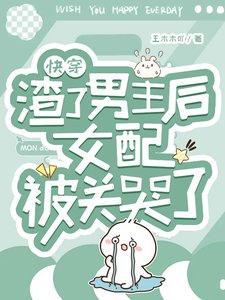 《快穿:渣了男主后女配被关哭了》