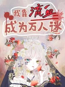 《我靠流血成为万人迷/我被系统惩罚流血,你们哭什么》