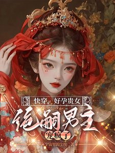 《快穿,好孕贵女,绝嗣男主宠疯了》