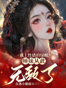 《戴上性感的绿帽,师妹从此无敌了/师妹是朵黑心莲,莫得感情只认钱》