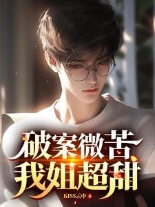 《破案微苦,我姐超甜/我都做警察了,你说我是二代?》