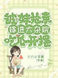 《被妹妹抢亲,嫁进大杂院吃瓜开摆》