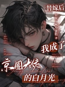 替嫁后，我成了京圈大佬的白月光