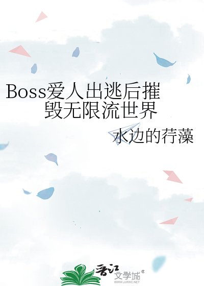 Boss爱人出逃后摧毁无限流世界