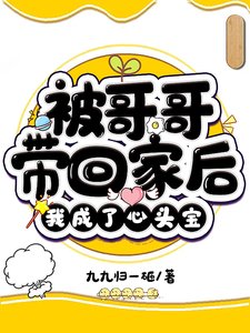 《被哥哥带回家后,我成了心头宝》