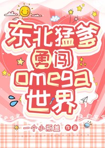 《东北猛爹勇闯Omega世界》