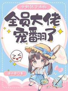 《小奶包下山后,全员大佬宠翻了》