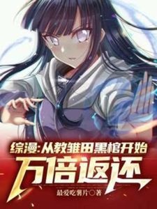 《(综漫同人)综漫:从教雏田黑棺开始万倍返还》