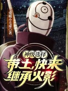 《(火影同人)神级选择:带土,快来继承火影》