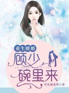 《重生暖婚:顾少,碗里来》