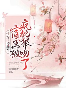 《快穿:撩翻车,宿主被疯批狠吻了》