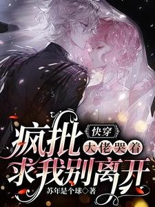 《快穿:疯批大佬哭着求我别离开》