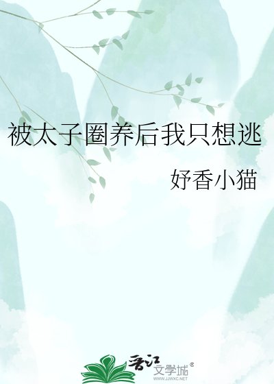 被太子圈养后我只想逃
