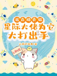 《我直播卖猫,星际大佬为它大打出手》
