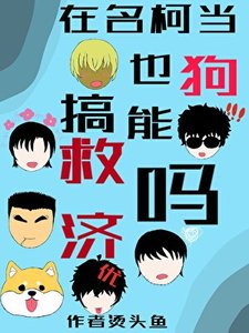 《(名柯同人)在名柯当狗也能搞救济吗?》