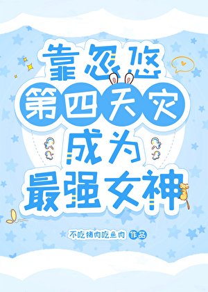《靠忽悠第四天灾成为最强女神》