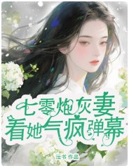 《七零炮灰妻,看她气疯弹幕》