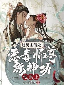 《这男主能处!恶毒师尊练神功他真上》