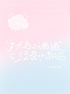 《手术台上偶遇绿茶小狗后》