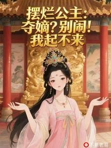 《摆烂公主:夺嫡?别闹!我起不来/老六公主:摆是一种气质风靡万千》