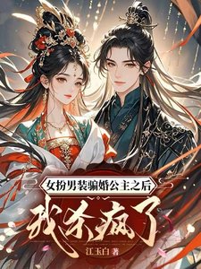 《女扮男装骗婚公主之后我杀疯了/什么?把我掰弯,结果你是女儿身》