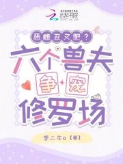 《恶雌丑又肥?六个兽夫争宠修罗场》