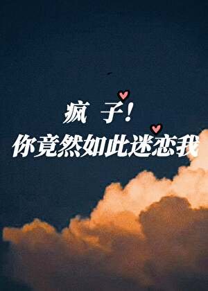 疯子！你竟然如此迷恋我