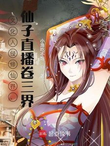 《文化入侵修仙界,仙子直播卷三界》