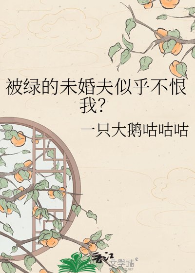 《被绿的未婚夫似乎不恨我?》