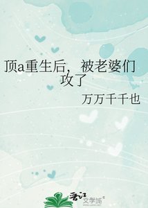 《顶a重生后,被老婆们攻了》