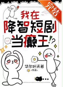 《我在降智短剧当癫王》