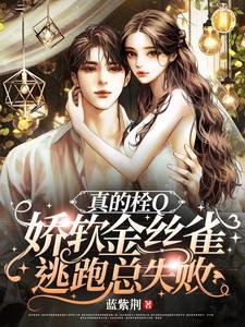 真的栓Q，娇软金丝雀逃跑总失败/惊！娇软金丝雀被大佬套路骗婚了