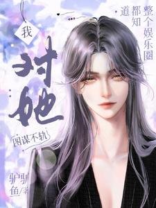 《整个娱乐圈都知道我对她图谋不轨》