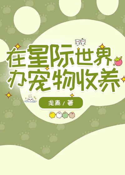 《在星际世界办宠物收养/和收养的流浪猫猫狗狗一起穿到星际了》