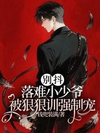 《别抖!落难小少爷被狠狠训强制宠》