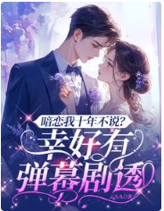 《暗恋我十年不说?幸好有弹幕剧透》