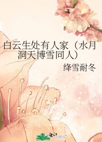 《白云生处有人家(水月洞天博雪同人)》