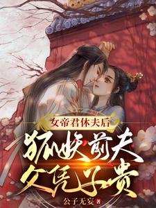 《女帝君休夫后,狐妖前夫父凭子贵》