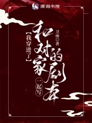 《我穿进了和对家一起写的剧本》