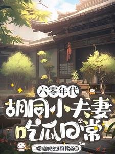 《六零年代胡同小夫妻吃瓜日常》