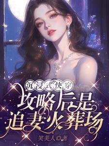 《沉浸式快穿:攻略后是追妻火葬场》