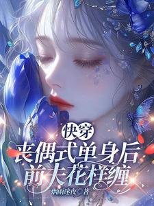 《快穿:丧偶式单身后,前夫花样缠》
