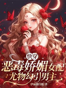 《快穿:恶毒娇媚女配尤物勾引男主》