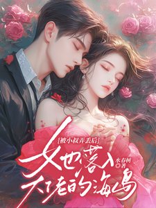 被小叔弄丢后，她落入大佬的海岛/溺骨柔/蛇骨绕，吻娇桃