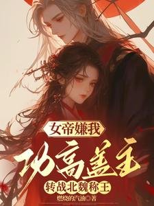 《女帝嫌我功高盖主,转战北魏称王》